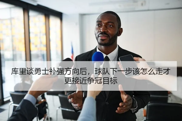库里谈勇士补强方向后，球队下一步该怎么走才更接近争冠目标